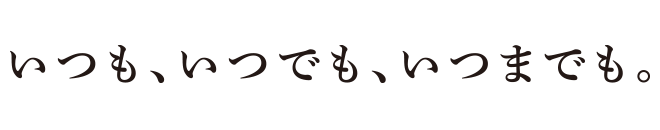 スローガン「いつも、いつでも、いつまでも。」