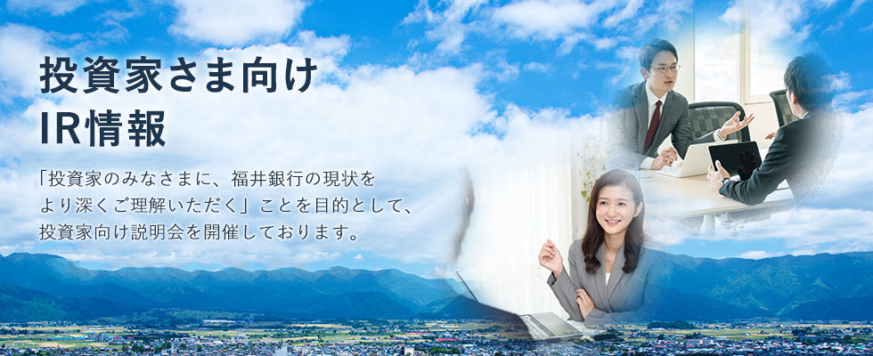 「投資家のみなさまに、福井銀行の現状をより深くご理解いただく」ことを目的として、投資家向け説明会を開催しております。