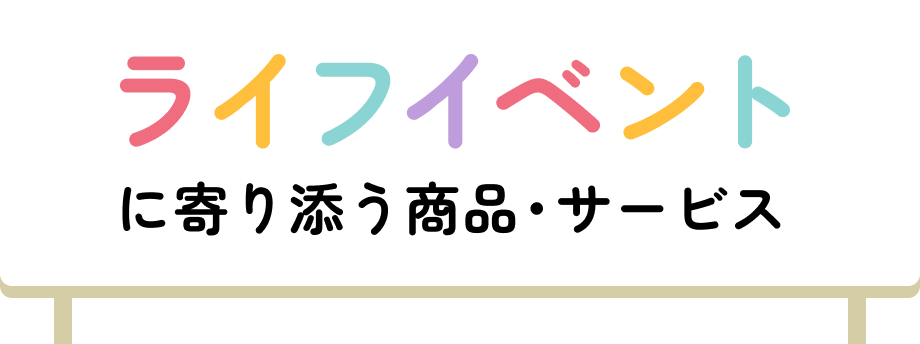 ライフイベントに寄り添う商品・サービス