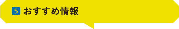 05 ｜おすすめ情報