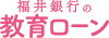 福井銀行の教育ローン