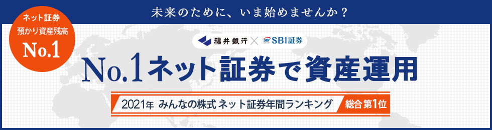 福井銀行×SBI証券 通常銀行では取扱えない豊富なラインアップをネットで便利にお取引き。