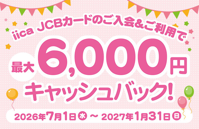 iica JCBカードのご入会＆ご利用で最大6,000円キャッシュバック！