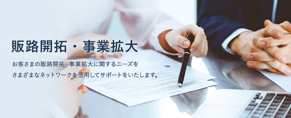 お客さまの販路開拓・事業拡大に関するニーズをさまざまなネットワークを活用してサポートをいたします。