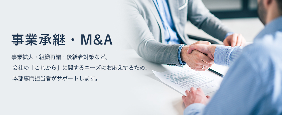 事業拡大・組織再編・後継者対策など、会社の「これから」に関するニーズにお応えするため、本部専門担当者がサポートします。