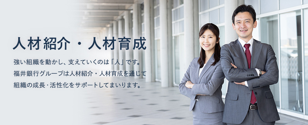 強い組織を動かし、支えていくのは「人」です。福井銀行は人材発掘・人材育成を通じて組織の成長・活性化をサポートしてまいります。