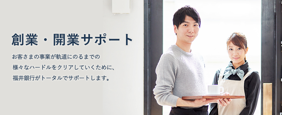 お客さまの事業が軌道にのるまでの様々なハードルをクリアしていくために、福井銀行がトータルでサポートします。