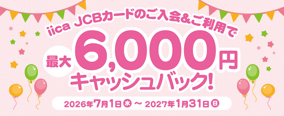 iica JCBカードのご入会＆ご利用で<br>最大6,000円キャッシュバックキャンペーン