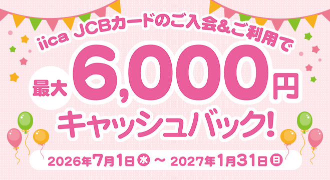 iica JCBカードのご入会＆ご利用で<br>最大6,000円キャッシュバックキャンペーン