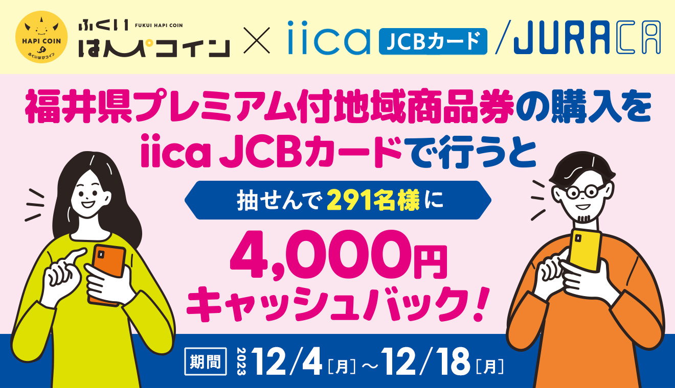 福井県プレミアム付地域商品券×iicaJCB／JURACAキャンペーン　キャンペーン期間：2023年12月4日（月）～12月18日（月）まで