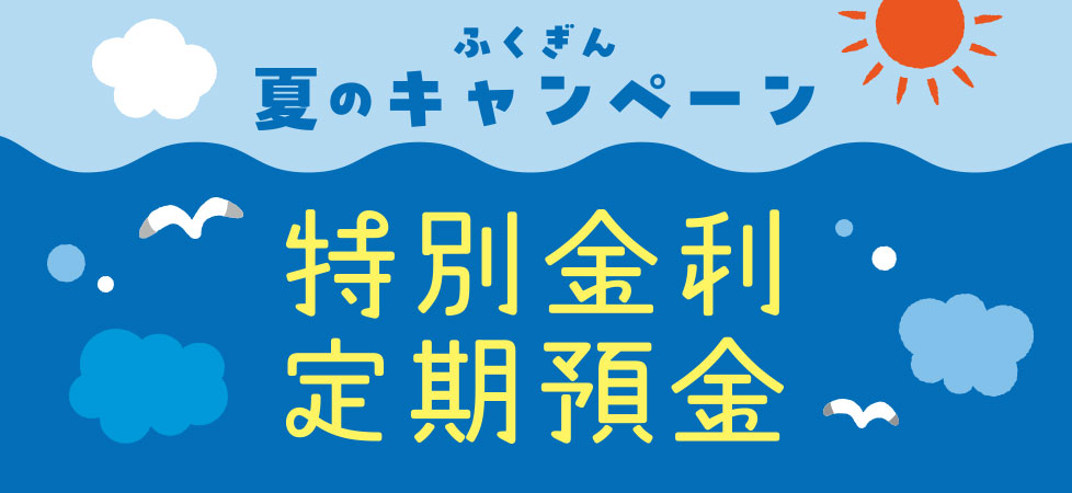 ふくぎん夏のキャンペーン　特別金利定期預金