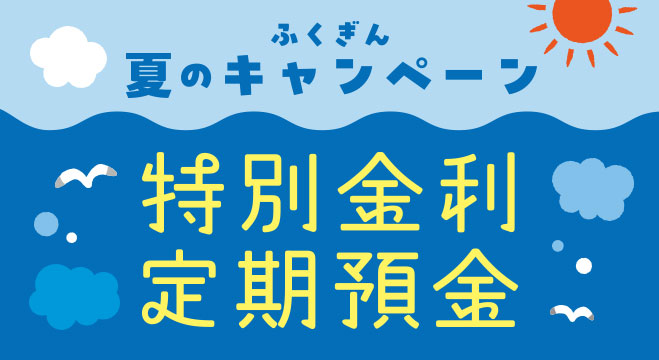 ふくぎん夏のキャンペーン　特別金利定期預金