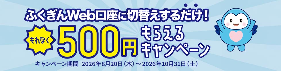 ふくぎんWeb口座に切替えするだけで！もれなく500円もらえるキャンペーン