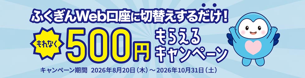 ふくぎんWeb口座に切替えするだけで！もれなく500円もらえるキャンペーン