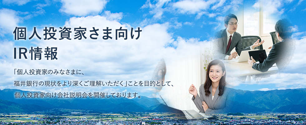 「個人投資家のみなさまに、福井銀行の現状をより深くご理解いただく」ことを目的として、個人投資家向け会社説明会を開催しております。