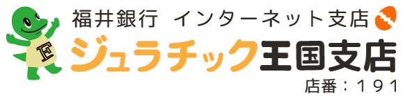 福井銀行 インターネット支店 ジュラチック王国支店