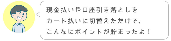 進一「金払いや口座引き落としをカード払いに切替えただけで、こんなにポイントが貯まったよ！」