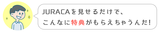 進一「JURACAを見せるだけで、こんなに特典がもらえちゃうんだ！」