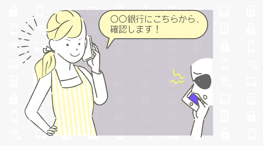 怪しい人物からの電話で「なりすまし？」と思い「○○銀行にこちらから確認します！」と伝えた女性。