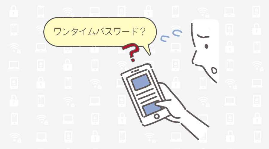 セキュリティクイズ。こんなときどうする？。スマホを持つ男性「ワンタイムパスワード？」