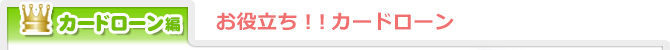 カードローン編／お役立ち！！カードローン