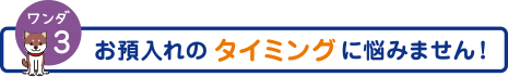 ワンダ3　お預入のタイミングに悩みません！