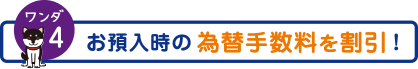 ワンダ4　お預入時の為替手数料を割引！