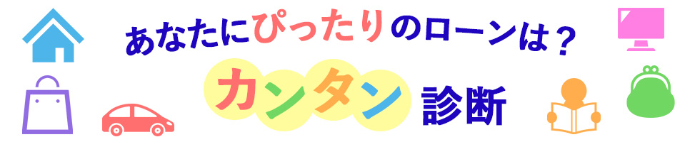 あなたにぴったりのローンは？簡単診断！！