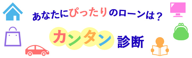 あなたにぴったりのローンは？簡単診断！！