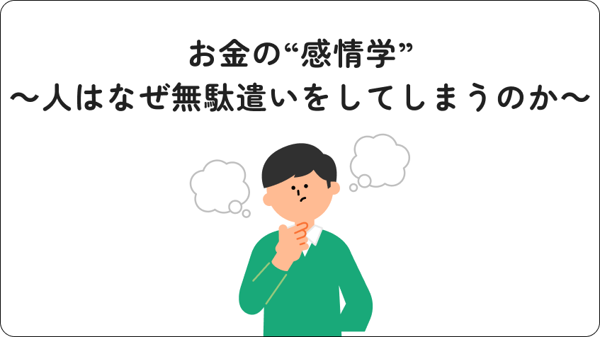 お金の“感情学”～人はなぜ無駄遣いをしてしまうのか～行動経済学の視点で「自分のお金のクセ」を理解し、貯められる人になる！